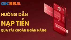 4 bước thực hiện nạp tiền GK88 nhanh gọn qua tài khoản ngân hàng