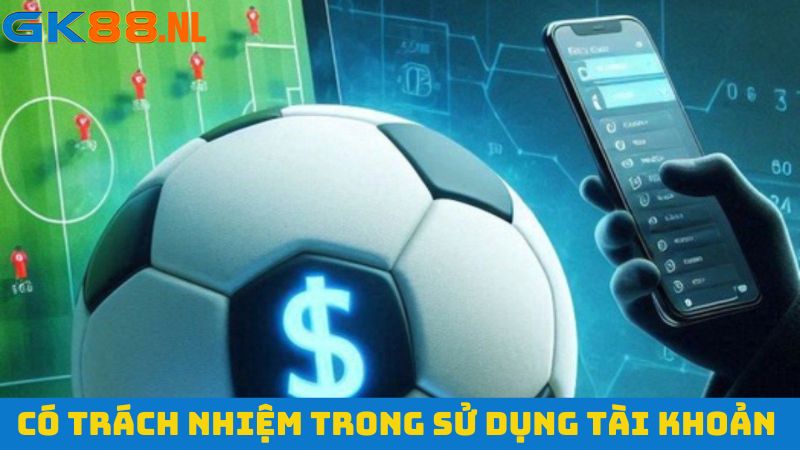 Có trách nhiệm khi sử dụng tài khoản cá cược