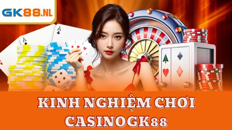 Kinh nghiệm chơi Casino GK88 cho tân thủ chưa biết