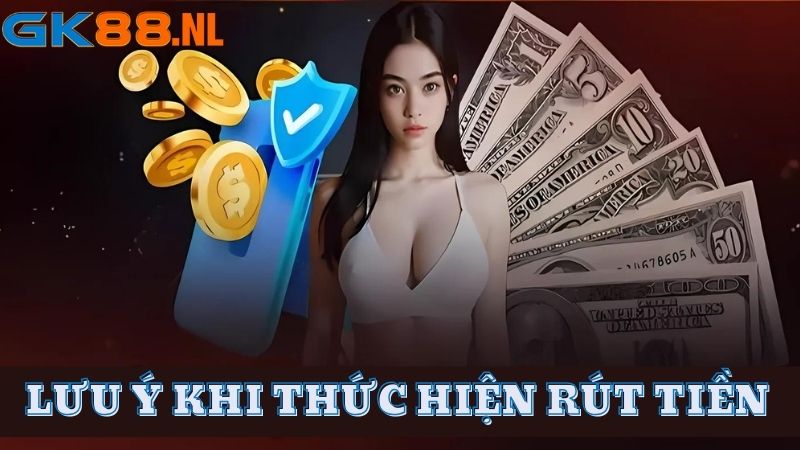 Nắm rõ lưu ý khi rút tiền GK88 được nhà cái chia sẻ